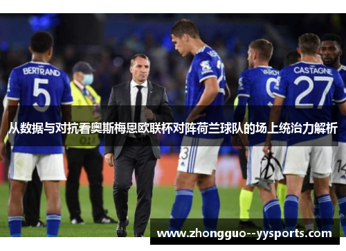 从数据与对抗看奥斯梅恩欧联杯对阵荷兰球队的场上统治力解析