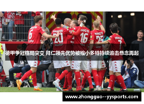 德甲争冠格局突变 拜仁领先优势被缩小多特持续追击悬念再起