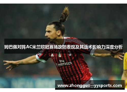 姆巴佩对阵AC米兰欧冠赛场攻防表现及其战术影响力深度分析