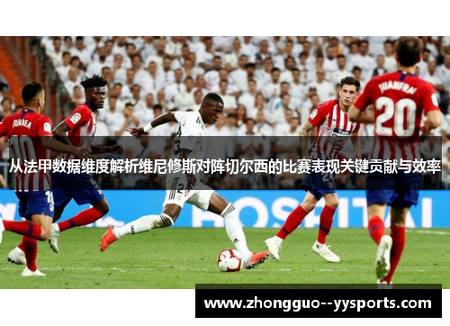 从法甲数据维度解析维尼修斯对阵切尔西的比赛表现关键贡献与效率