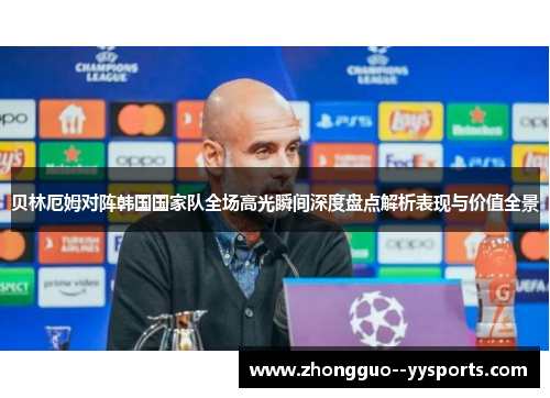 贝林厄姆对阵韩国国家队全场高光瞬间深度盘点解析表现与价值全景