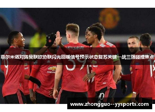 菲尔米诺对阵曼联欧协联闪光回暖信号预示状态复苏关键一战三强碰撞焦点