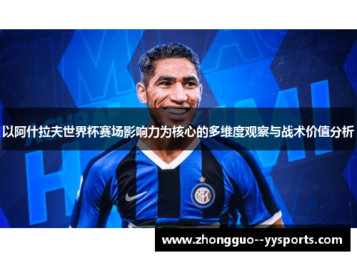 以阿什拉夫世界杯赛场影响力为核心的多维度观察与战术价值分析
