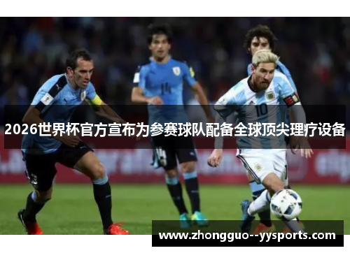 2026世界杯官方宣布为参赛球队配备全球顶尖理疗设备