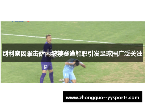 别利察因拳击萨内被禁赛遭解职引发足球圈广泛关注