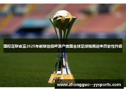 国际足联官宣2025年新版世俱杯落户美国全球足球格局迎来历史性升级