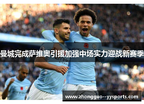 曼城完成萨维奥引援加强中场实力迎战新赛季 曼城完成萨维奥引援加强中场实力迎战新赛季