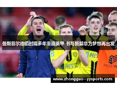 曼斯菲尔德镇时隔多年重返英甲 书写新篇章为梦想再出发 曼斯菲尔德镇时隔多年重返英甲 书写新篇章为梦想再出发