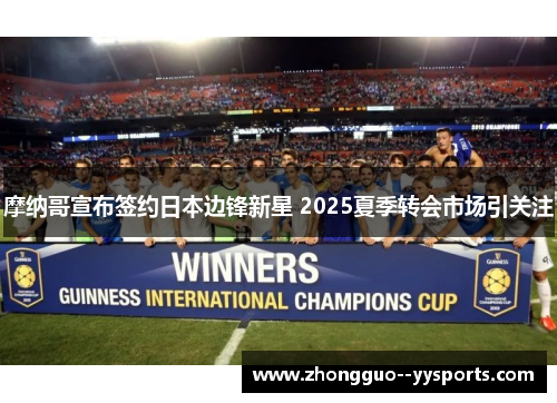 摩纳哥宣布签约日本边锋新星 2025夏季转会市场引关注