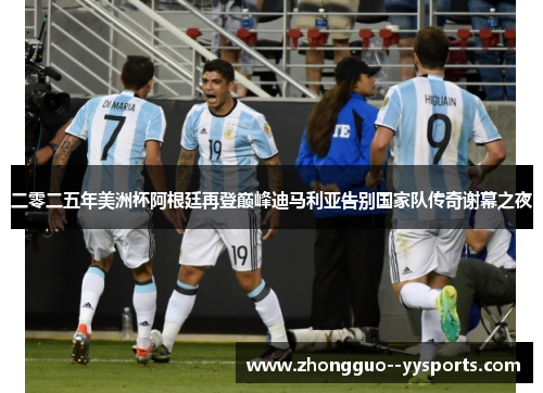 二零二五年美洲杯阿根廷再登巅峰迪马利亚告别国家队传奇谢幕之夜 二零二五年美洲杯阿根廷再登巅峰迪马利亚告别国家队传奇谢幕之夜