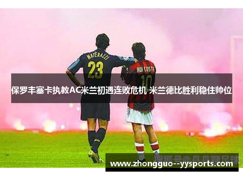 保罗丰塞卡执教AC米兰初遇连败危机 米兰德比胜利稳住帅位 保罗丰塞卡执教AC米兰初遇连败危机 米兰德比胜利稳住帅位