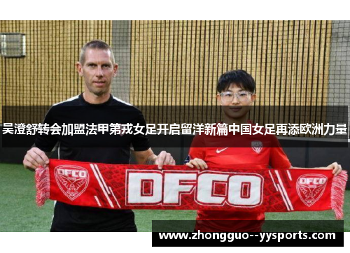 吴澄舒转会加盟法甲第戎女足开启留洋新篇中国女足再添欧洲力量 吴澄舒转会加盟法甲第戎女足开启留洋新篇中国女足再添欧洲力量