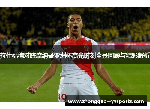 拉什福德对阵摩纳哥亚洲杯高光时刻全景回顾与精彩解析
