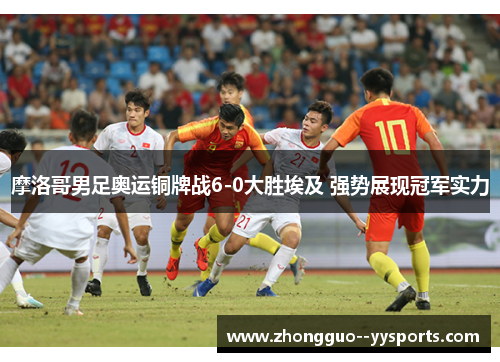 摩洛哥男足奥运铜牌战6-0大胜埃及 强势展现冠军实力
