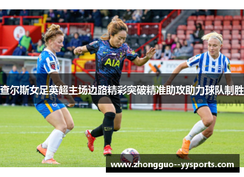 查尔斯女足英超主场边路精彩突破精准助攻助力球队制胜