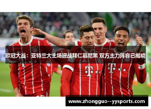 欧冠大战：亚特兰大主场迎战拜仁慕尼黑 双方主力阵容已揭晓