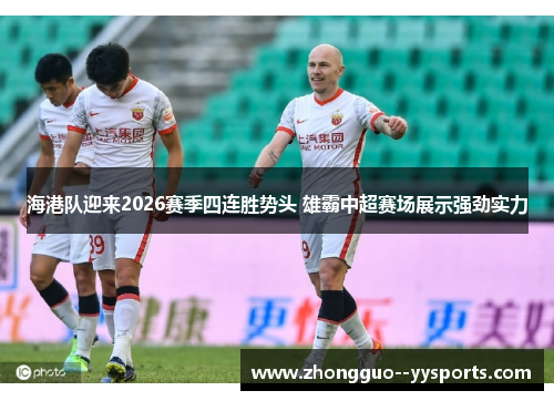 海港队迎来2026赛季四连胜势头 雄霸中超赛场展示强劲实力