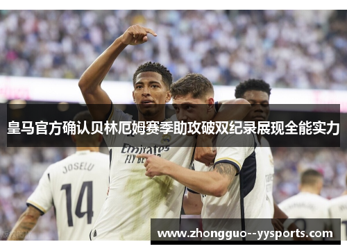 皇马官方确认贝林厄姆赛季助攻破双纪录展现全能实力