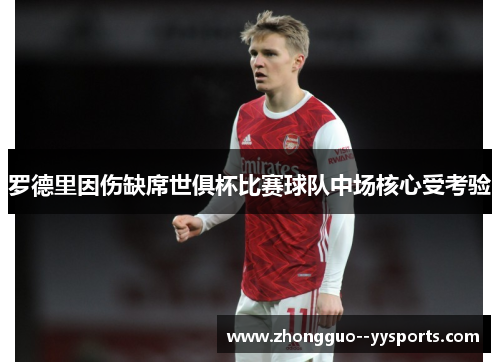 罗德里因伤缺席世俱杯比赛球队中场核心受考验