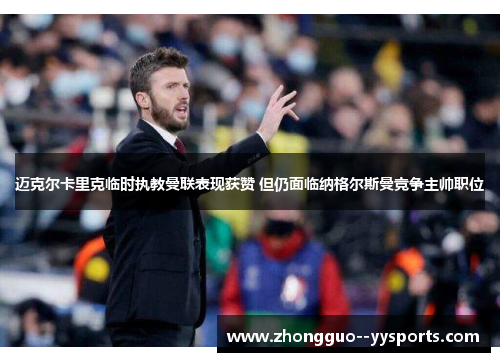 迈克尔卡里克临时执教曼联表现获赞 但仍面临纳格尔斯曼竞争主帅职位