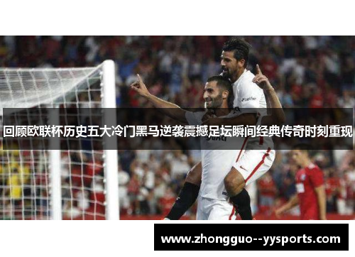 回顾欧联杯历史五大冷门黑马逆袭震撼足坛瞬间经典传奇时刻重现