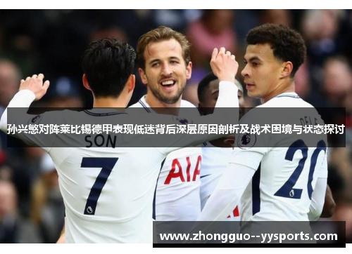 孙兴慜对阵莱比锡德甲表现低迷背后深层原因剖析及战术困境与状态探讨