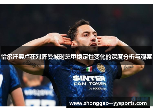 恰尔汗奥卢在对阵曼城时意甲稳定性变化的深度分析与观察