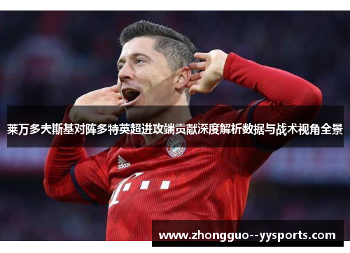 莱万多夫斯基对阵多特英超进攻端贡献深度解析数据与战术视角全景