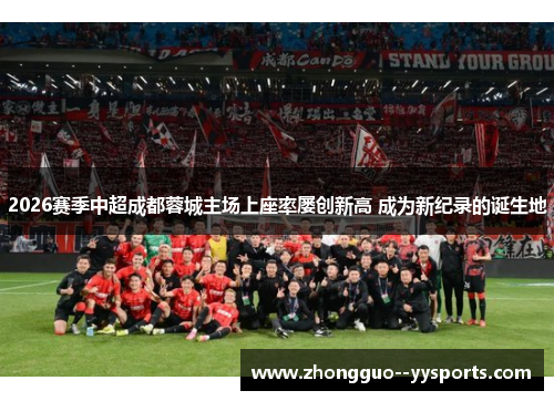 2026赛季中超成都蓉城主场上座率屡创新高 成为新纪录的诞生地