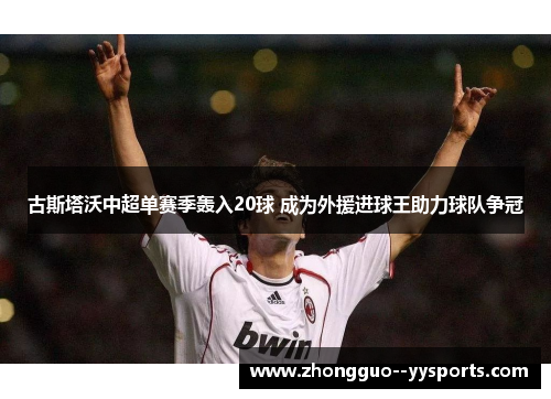 古斯塔沃中超单赛季轰入20球 成为外援进球王助力球队争冠 古斯塔沃中超单赛季轰入20球 成为外援进球王助力球队争冠