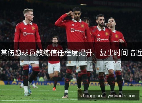 某伤愈球员教练信任程度提升,复出时间临近 某伤愈球员教练信任程度提升,复出时间临近